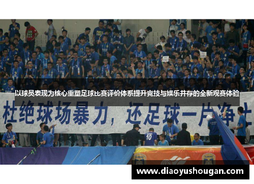 以球员表现为核心重塑足球比赛评价体系提升竞技与娱乐并存的全新观赛体验