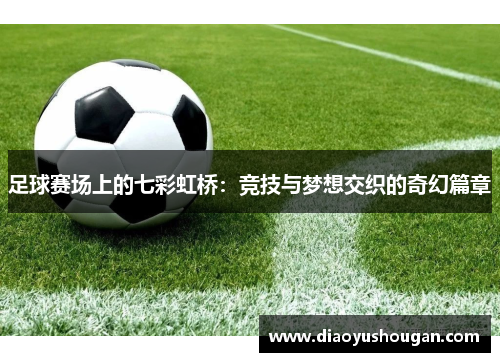 足球赛场上的七彩虹桥：竞技与梦想交织的奇幻篇章
