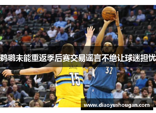 鹈鹕未能重返季后赛交易谣言不绝让球迷担忧