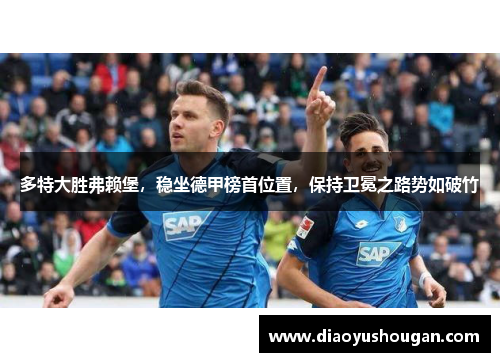 多特大胜弗赖堡，稳坐德甲榜首位置，保持卫冕之路势如破竹