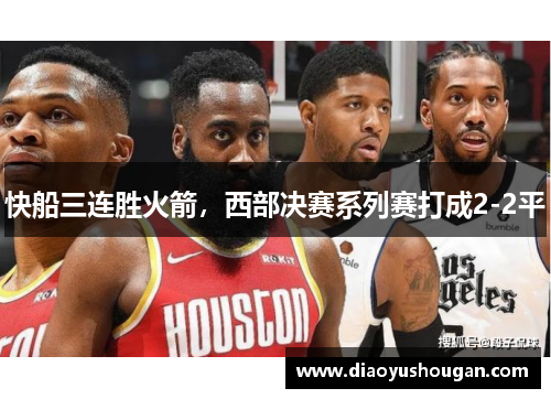 快船三连胜火箭，西部决赛系列赛打成2-2平