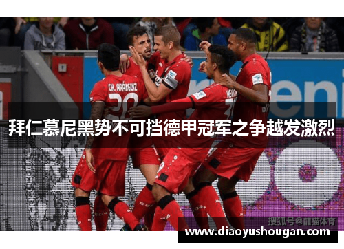 拜仁慕尼黑势不可挡德甲冠军之争越发激烈