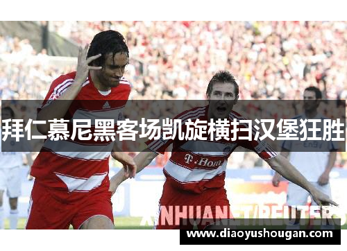 拜仁慕尼黑客场凯旋横扫汉堡狂胜