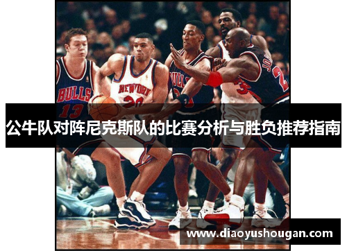 公牛队对阵尼克斯队的比赛分析与胜负推荐指南