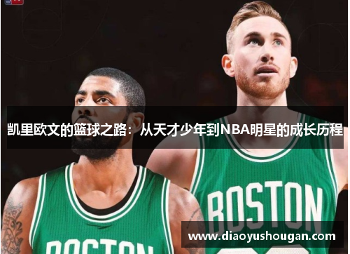 凯里欧文的篮球之路：从天才少年到NBA明星的成长历程