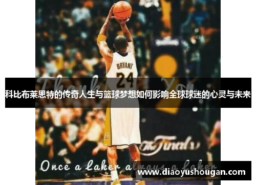 科比布莱恩特的传奇人生与篮球梦想如何影响全球球迷的心灵与未来