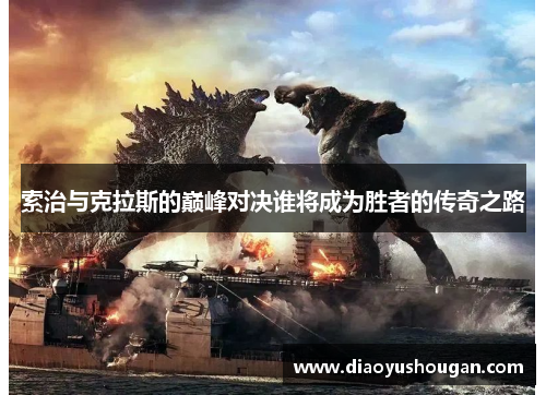 索治与克拉斯的巅峰对决谁将成为胜者的传奇之路