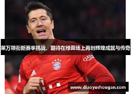 莱万领衔新赛季挑战，期待在绿茵场上再创辉煌成就与传奇
