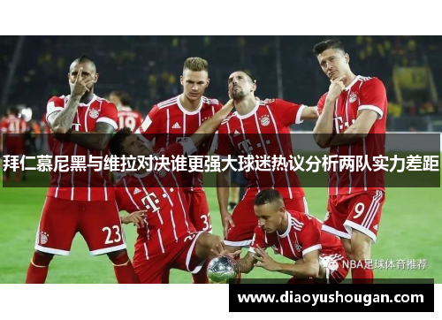 拜仁慕尼黑与维拉对决谁更强大球迷热议分析两队实力差距
