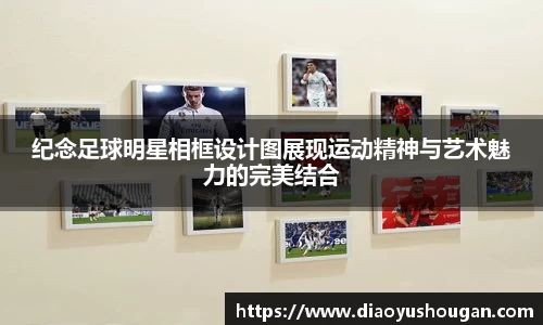 纪念足球明星相框设计图展现运动精神与艺术魅力的完美结合