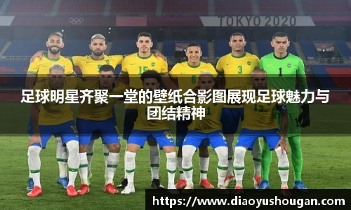 足球明星齐聚一堂的壁纸合影图展现足球魅力与团结精神