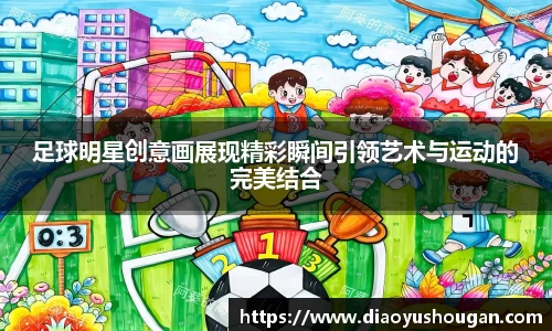 足球明星创意画展现精彩瞬间引领艺术与运动的完美结合