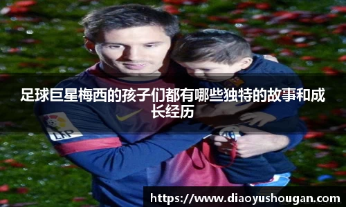 足球巨星梅西的孩子们都有哪些独特的故事和成长经历