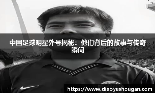 中国足球明星外号揭秘：他们背后的故事与传奇瞬间