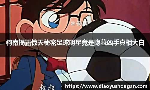 柯南揭露惊天秘密足球明星竟是隐藏凶手真相大白