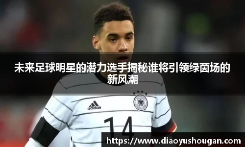 未来足球明星的潜力选手揭秘谁将引领绿茵场的新风潮