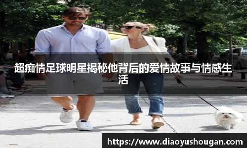 超痴情足球明星揭秘他背后的爱情故事与情感生活