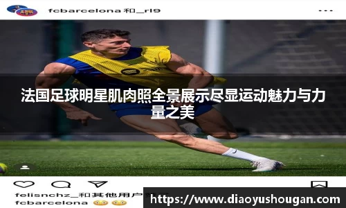 法国足球明星肌肉照全景展示尽显运动魅力与力量之美