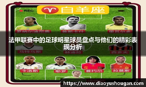 法甲联赛中的足球明星球员盘点与他们的精彩表现分析