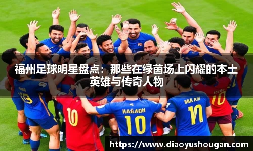 福州足球明星盘点：那些在绿茵场上闪耀的本土英雄与传奇人物