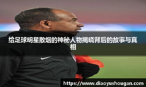 给足球明星散烟的神秘人物揭晓背后的故事与真相